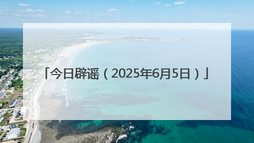 今日辟谣（2025年6月5日）