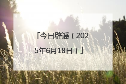 今日辟谣（2025年6月18日）