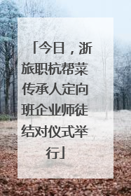 今日，浙旅职杭帮菜传承人定向班企业师徒结对仪式举行