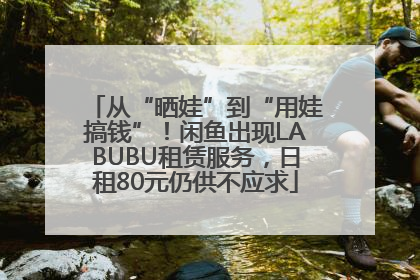 从“晒娃”到“用娃搞钱”！闲鱼出现LABUBU租赁服务，日租80元仍供不应求