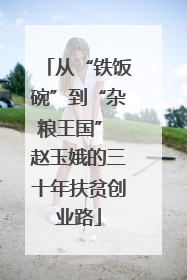 从“铁饭碗”到“杂粮王国” 赵玉娥的三十年扶贫创业路
