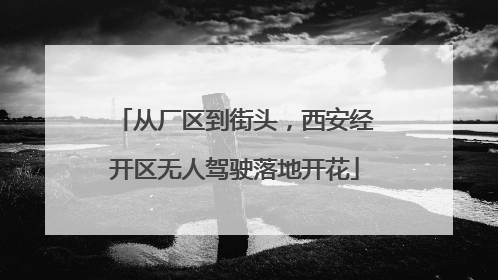 从厂区到街头，西安经开区无人驾驶落地开花