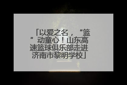 以爱之名，“篮”动童心！山东高速篮球俱乐部走进济南市黎明学校