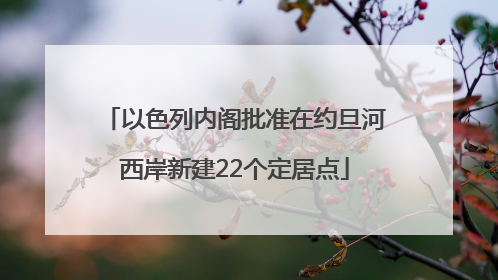 以色列内阁批准在约旦河西岸新建22个定居点