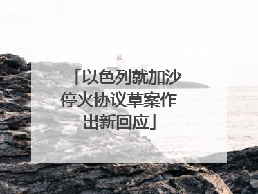 以色列就加沙停火协议草案作出新回应