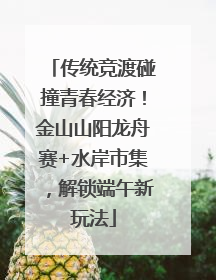 传统竞渡碰撞青春经济！金山山阳龙舟赛+水岸市集，解锁端午新玩法