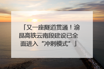 又一座隧道贯通！渝昆高铁云南段建设已全面进入“冲刺模式”
