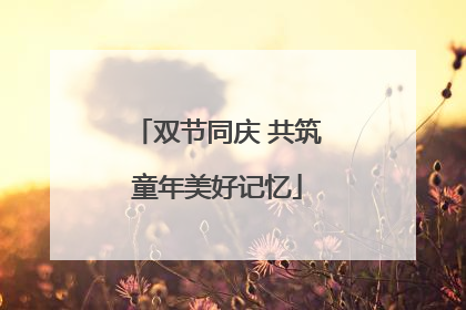 双节同庆 共筑童年美好记忆