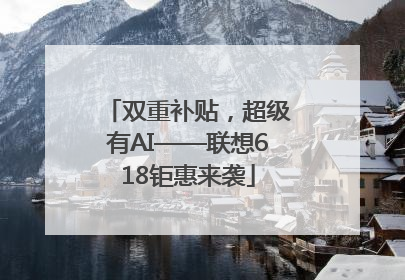 双重补贴，超级有AI——联想618钜惠来袭