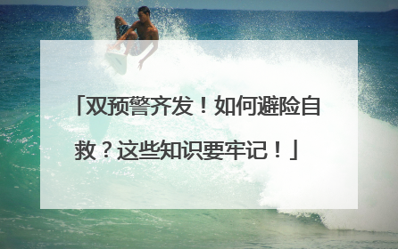 双预警齐发！如何避险自救？这些知识要牢记！