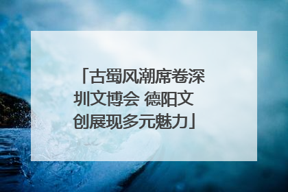古蜀风潮席卷深圳文博会 德阳文创展现多元魅力