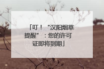 叮！“汉阳烟草提醒”：您的许可证即将到期