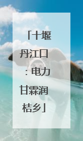 十堰丹江口：电力甘霖润桔乡