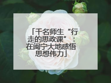 千名师生“行走的思政课”：在闽宁大地感悟思想伟力