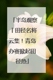 半岛观察丨田径名将云集！青岛办赛掀起田径热