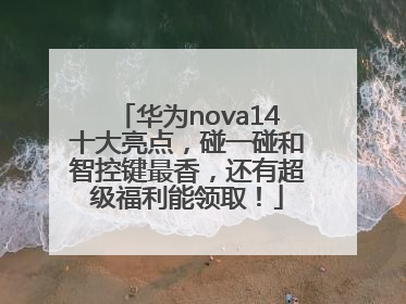 华为nova14十大亮点，碰一碰和智控键最香，还有超级福利能领取！