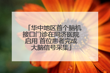华中地区首个脑机接口门诊在同济医院启用 首位患者完成大脑信号采集