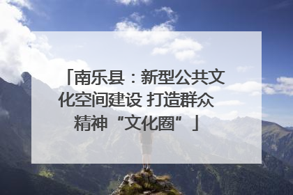 南乐县：新型公共文化空间建设 打造群众精神“文化圈”