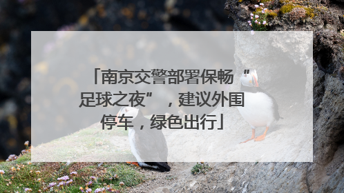 南京交警部署保畅“足球之夜”，建议外围停车，绿色出行