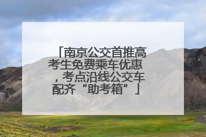 南京公交首推高考生免费乘车优惠，考点沿线公交车配齐“助考箱”