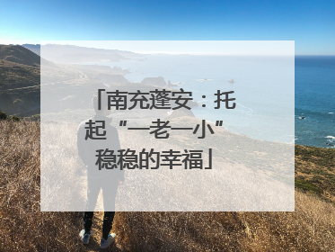 南充蓬安：托起“一老一小”稳稳的幸福