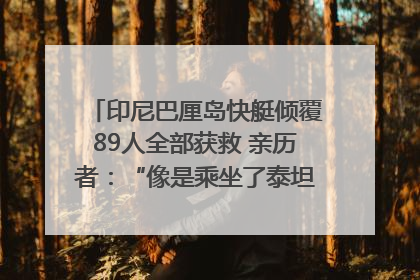 印尼巴厘岛快艇倾覆89人全部获救 亲历者：“像是乘坐了泰坦尼克号”｜封面头条