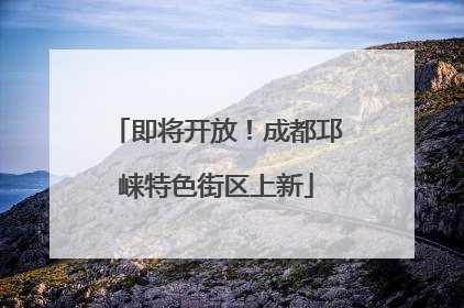 即将开放！成都邛崃特色街区上新