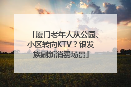 厦门老年人从公园、小区转向KTV？银发族刷新消费场景