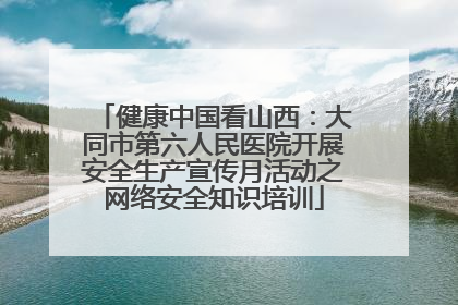 健康中国看山西：大同市第六人民医院开展安全生产宣传月活动之网络安全知识培训