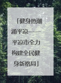 健身热潮涌平凉——平凉市全力构建全民健身新格局