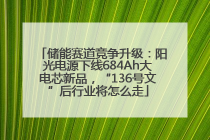 储能赛道竞争升级：阳光电源下线684Ah大电芯新品，“136号文”后行业将怎么走
