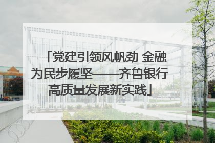 党建引领风帆劲 金融为民步履坚——齐鲁银行高质量发展新实践
