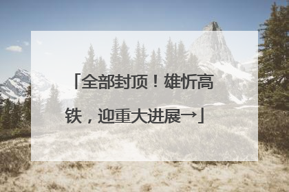 全部封顶！雄忻高铁，迎重大进展→