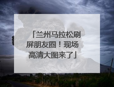 兰州马拉松刷屏朋友圈！现场高清大图来了