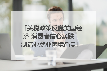 关税政策反噬美国经济 消费者信心暴跌 制造业就业困境凸显