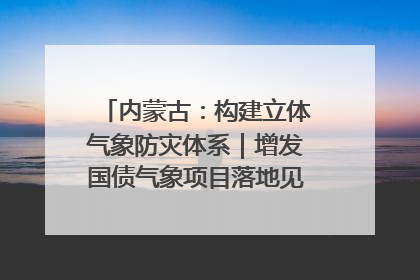 内蒙古：构建立体气象防灾体系｜增发国债气象项目落地见效系列报道
