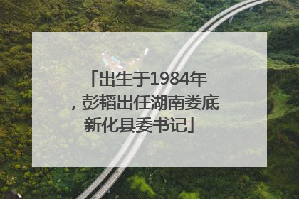 出生于1984年，彭韬出任湖南娄底新化县委书记