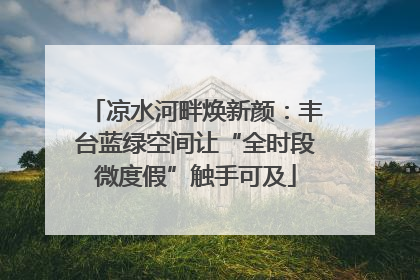 凉水河畔焕新颜：丰台蓝绿空间让“全时段微度假”触手可及