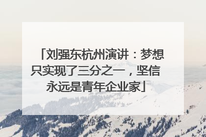 刘强东杭州演讲：梦想只实现了三分之一，坚信永远是青年企业家