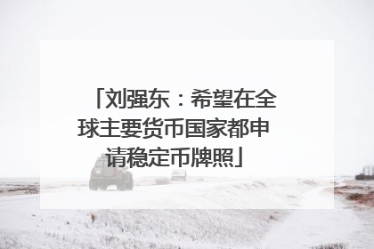 刘强东：希望在全球主要货币国家都申请稳定币牌照