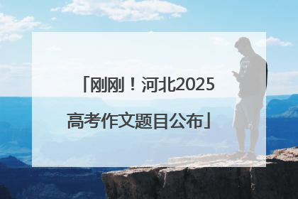 刚刚！河北2025高考作文题目公布