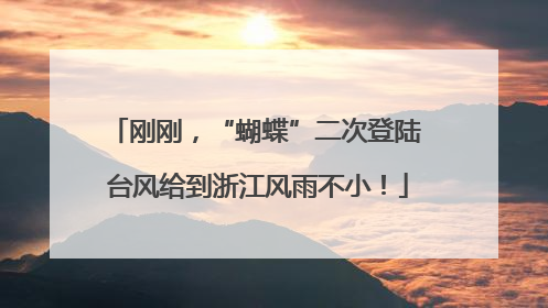 刚刚，“蝴蝶”二次登陆 台风给到浙江风雨不小！