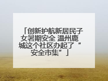 创新护航新居民子女暑期安全 温州鹿城这个社区办起了“安全市集”