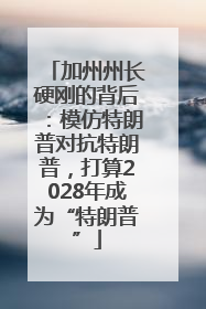 加州州长硬刚的背后：模仿特朗普对抗特朗普，打算2028年成为“特朗普”
