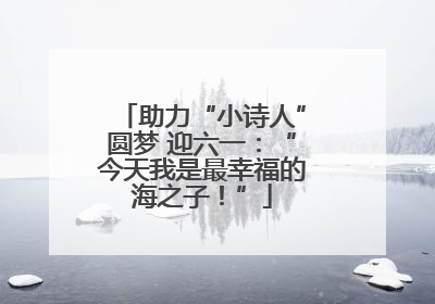 助力“小诗人”圆梦 迎六一：“今天我是最幸福的海之子！”