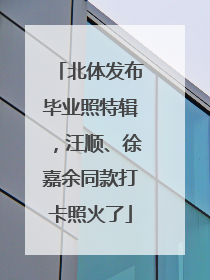北体发布毕业照特辑，汪顺、徐嘉余同款打卡照火了