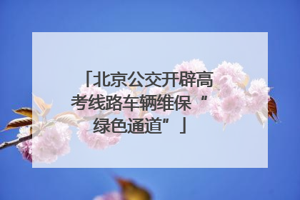 北京公交开辟高考线路车辆维保“绿色通道”