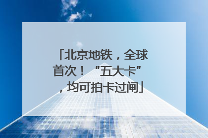北京地铁，全球首次！“五大卡”，均可拍卡过闸
