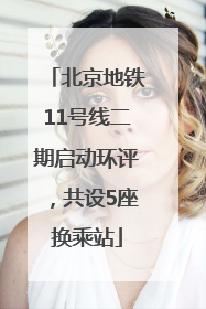 北京地铁11号线二期启动环评，共设5座换乘站