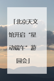 北京天文馆开启“星动端午”游园会